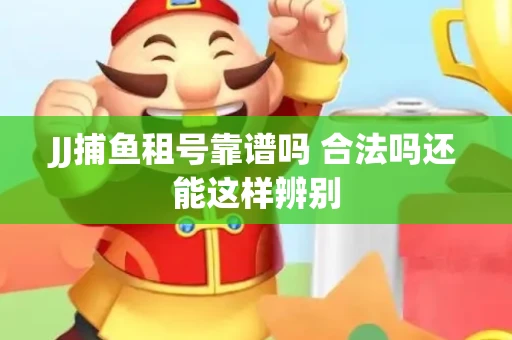 JJ捕鱼租号靠谱吗 合法吗还能这样辨别