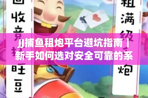 JJ捕鱼租炮平台避坑指南｜新手如何选对安全可靠的系统？
